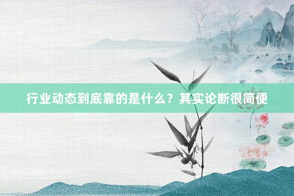 行业动态到底靠的是什么？其实论断很简便