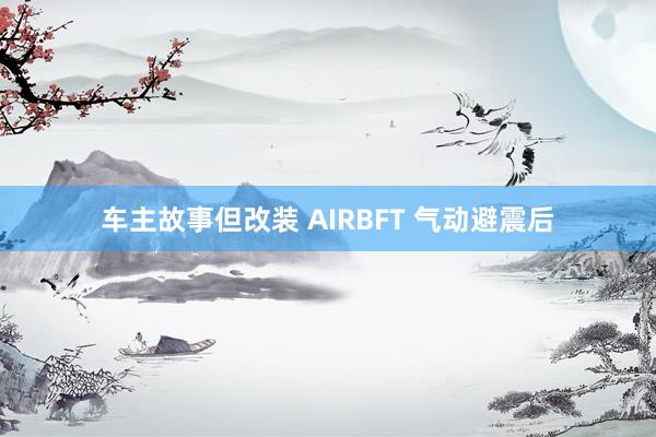 车主故事但改装 AIRBFT 气动避震后