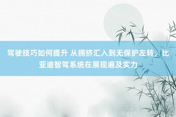 驾驶技巧如何提升 从拥挤汇入到无保护左转，比亚迪智驾系统在展现遍及实力