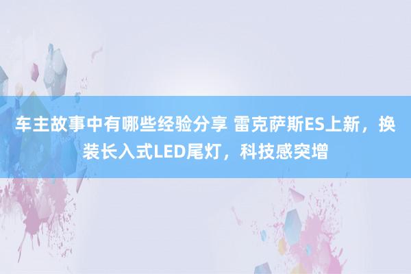 车主故事中有哪些经验分享 雷克萨斯ES上新，换装长入式LED尾灯，科技感突增