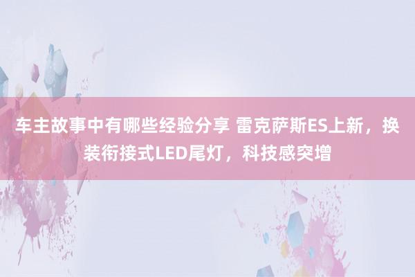 车主故事中有哪些经验分享 雷克萨斯ES上新，换装衔接式LED尾灯，科技感突增