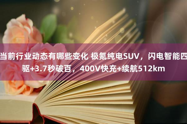 当前行业动态有哪些变化 极氪纯电SUV，闪电智能四驱+3.7秒破百，400V快充+续航512km