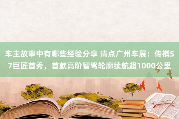 车主故事中有哪些经验分享 清点广州车展：传祺S7巨匠首秀，首款高阶智驾轮廓续航超1000公里