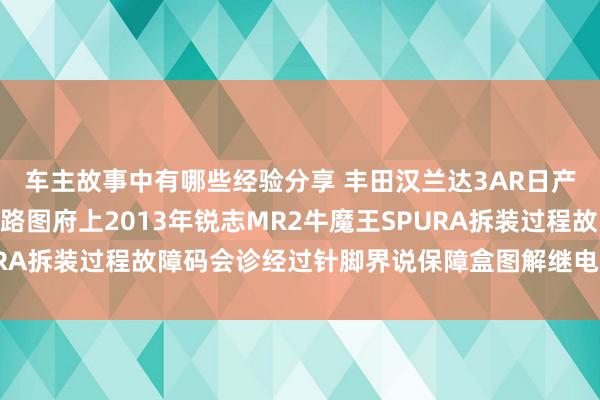 车主故事中有哪些经验分享 丰田汉兰达3AR日产途乐Y60维修