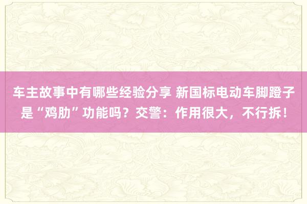 车主故事中有哪些经验分享 新国标电动车脚蹬子是“鸡肋”功能吗