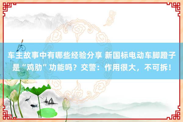 车主故事中有哪些经验分享 新国标电动车脚蹬子是“鸡肋”功能吗