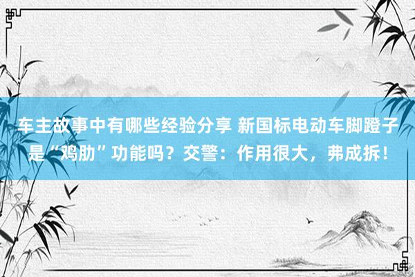 车主故事中有哪些经验分享 新国标电动车脚蹬子是“鸡肋”功能吗