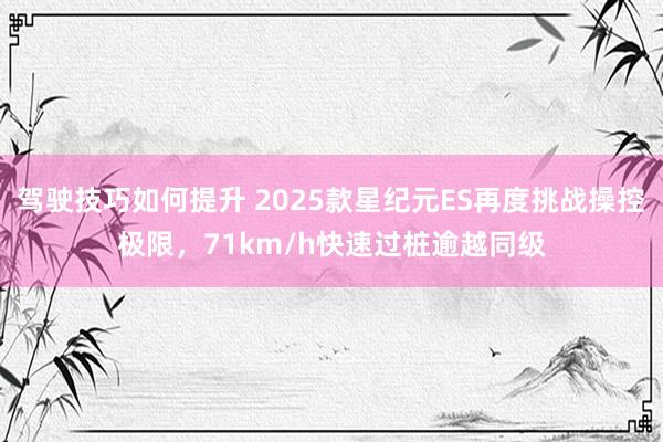 驾驶技巧如何提升 2025款星纪元ES再度挑战操控极限，71km/h快速过桩逾越同级