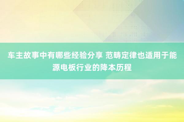 车主故事中有哪些经验分享 范畴定律也适用于能源电板行业的降本历程