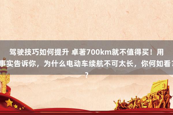 驾驶技巧如何提升 卓著700km就不值得买！用事实告诉你，为什么电动车续航不可太长，你何如看？