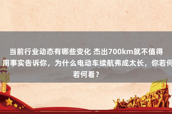 当前行业动态有哪些变化 杰出700km就不值得买！用事实告诉