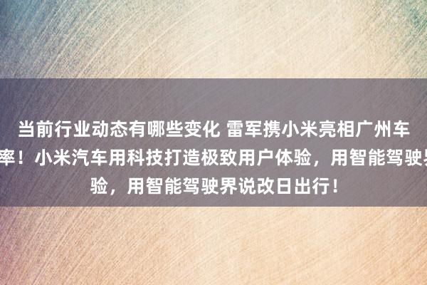 当前行业动态有哪些变化 雷军携小米亮相广州车展：不啻于速率！小米汽车用科技打造极致用户体验，用智能驾驶界说改日出行！