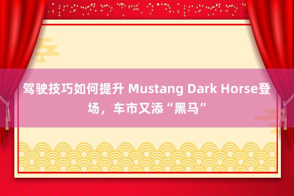 驾驶技巧如何提升 Mustang Dark Horse登场，车市又添“黑马”