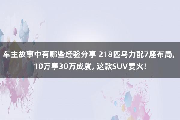 车主故事中有哪些经验分享 218匹马力配7座布局, 10万享