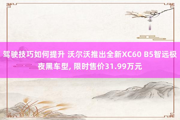 驾驶技巧如何提升 沃尔沃推出全新XC60 B5智远极夜黑车型