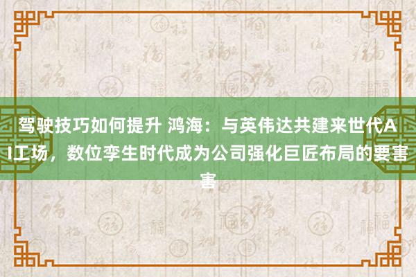 驾驶技巧如何提升 鸿海：与英伟达共建来世代AI工场，数位孪生