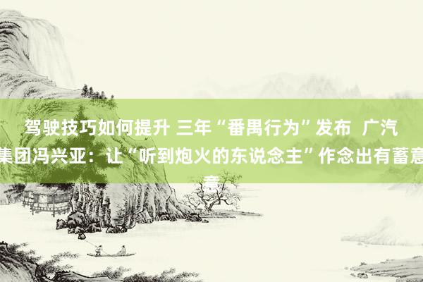 驾驶技巧如何提升 三年“番禺行为”发布  广汽集团冯兴亚：让