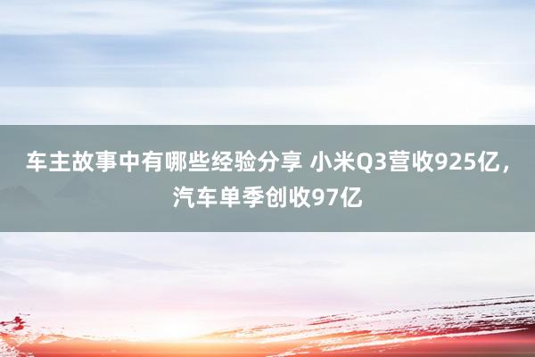 车主故事中有哪些经验分享 小米Q3营收925亿，汽车单季创收