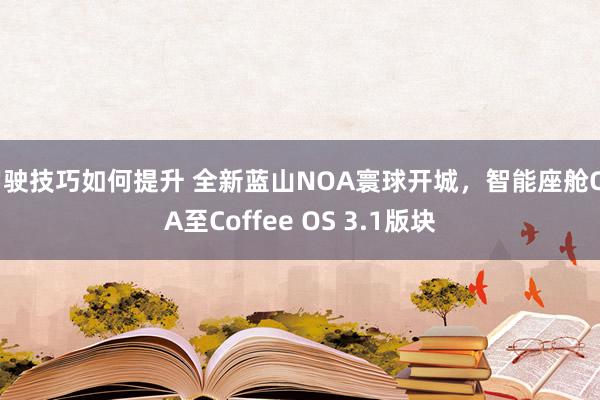 驾驶技巧如何提升 全新蓝山NOA寰球开城，智能座舱OTA至C