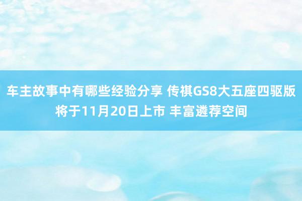 车主故事中有哪些经验分享 传祺GS8大五座四驱版将于11月20日上市 丰富遴荐空间