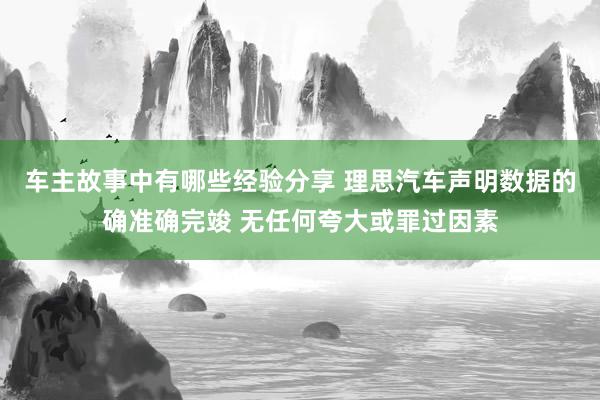 车主故事中有哪些经验分享 理思汽车声明数据的确准确完竣 无任何夸大或罪过因素